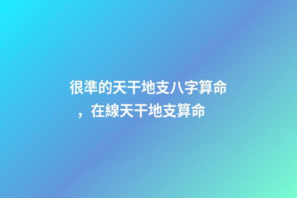 很準的天干地支八字算命，在線天干地支算命